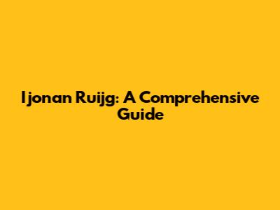Ijonan Ruijg: A Comprehensive Guide