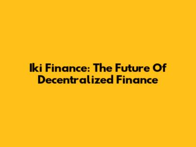 Iki Finance: The Future Of Decentralized Finance