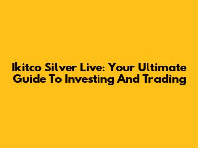 Ikitco Silver Live: Your Ultimate Guide To Investing And Trading