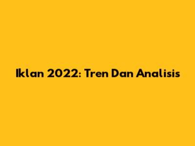 Iklan 2022: Tren Dan Analisis