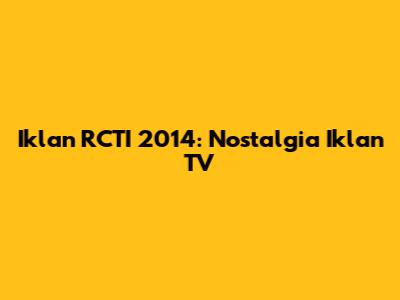 Iklan RCTI 2014: Nostalgia Iklan TV