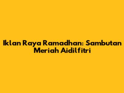 Iklan Raya Ramadhan: Sambutan Meriah Aidilfitri