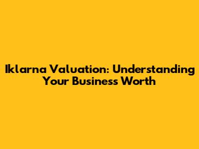 Iklarna Valuation: Understanding Your Business Worth
