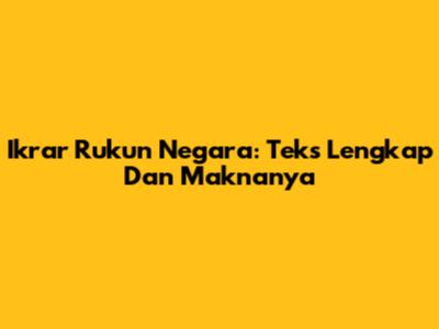 Ikrar Rukun Negara: Teks Lengkap Dan Maknanya