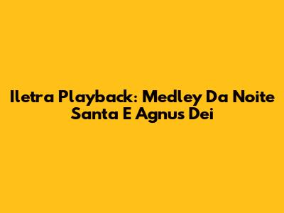 Iletra Playback: Medley Da Noite Santa E Agnus Dei
