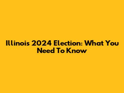 Illinois 2024 Election: What You Need To Know
