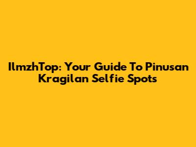 IlmzhTop: Your Guide To Pinusan Kragilan Selfie Spots