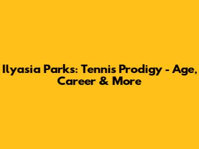 Ilyasia Parks: Tennis Prodigy - Age, Career & More