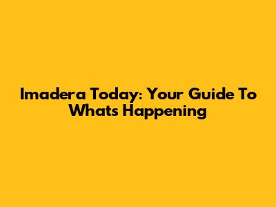 Imadera Today: Your Guide To What's Happening