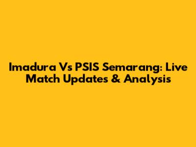 Imadura Vs PSIS Semarang: Live Match Updates & Analysis