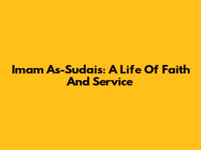 Imam As-Sudais: A Life Of Faith And Service