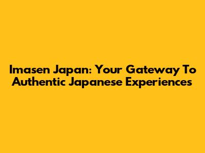 Imasen Japan: Your Gateway To Authentic Japanese Experiences
