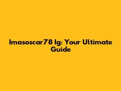 Imasoscar78 Ig: Your Ultimate Guide