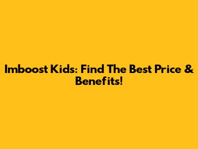 Imboost Kids: Find The Best Price & Benefits!
