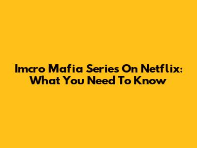 Imcro Mafia Series On Netflix: What You Need To Know