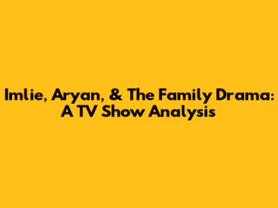 Imlie, Aryan, & The Family Drama: A TV Show Analysis