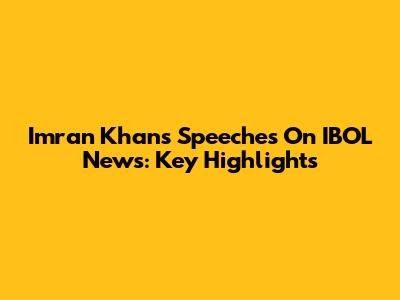 Imran Khan's Speeches On IBOL News: Key Highlights