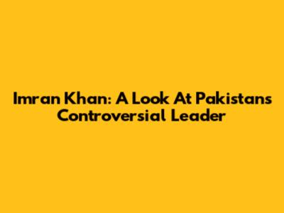 Imran Khan: A Look At Pakistan's Controversial Leader