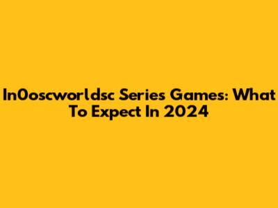 In0oscworldsc Series Games: What To Expect In 2024
