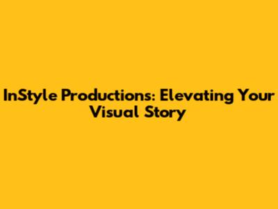 InStyle Productions: Elevating Your Visual Story