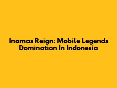 Inama's Reign: Mobile Legends Domination In Indonesia
