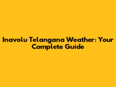 Inavolu Telangana Weather: Your Complete Guide