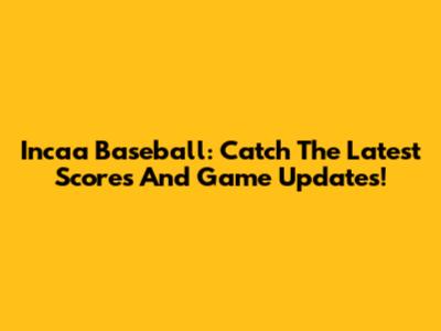 Incaa Baseball: Catch The Latest Scores And Game Updates!