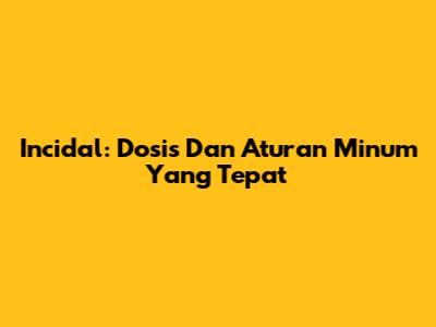 Incidal: Dosis Dan Aturan Minum Yang Tepat