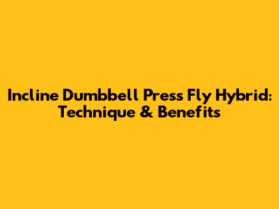 Incline Dumbbell Press Fly Hybrid: Technique & Benefits