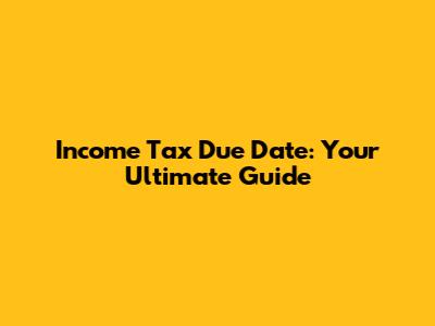 Income Tax Due Date: Your Ultimate Guide