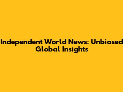 Independent World News: Unbiased Global Insights