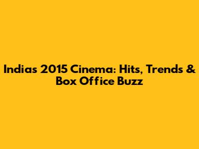 India's 2015 Cinema: Hits, Trends & Box Office Buzz