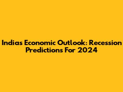 India's Economic Outlook: Recession Predictions For 2024