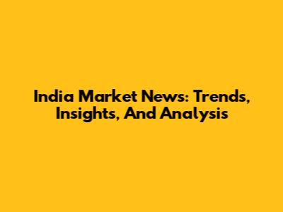 India Market News: Trends, Insights, And Analysis
