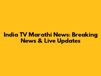 India TV Marathi News: Breaking News & Live Updates