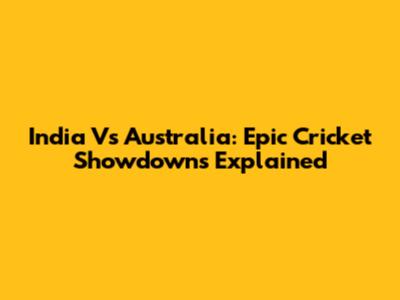India Vs Australia: Epic Cricket Showdowns Explained