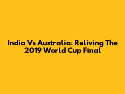 India Vs Australia: Reliving The 2019 World Cup Final