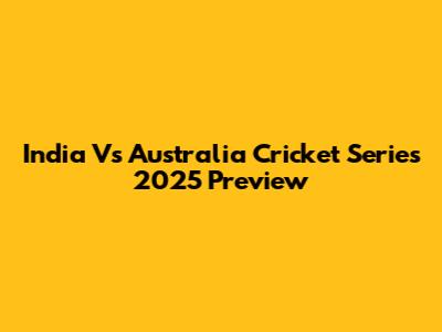 India Vs Australia Cricket Series 2025 Preview