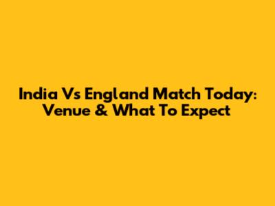 India Vs England Match Today: Venue & What To Expect