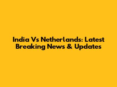 India Vs Netherlands: Latest Breaking News & Updates