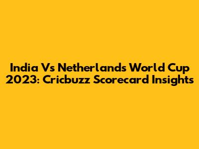 India Vs Netherlands World Cup 2023: Cricbuzz Scorecard Insights
