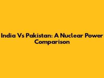 India Vs Pakistan: A Nuclear Power Comparison