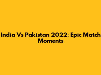 India Vs Pakistan 2022: Epic Match Moments