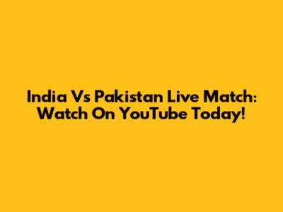 India Vs Pakistan Live Match: Watch On YouTube Today!