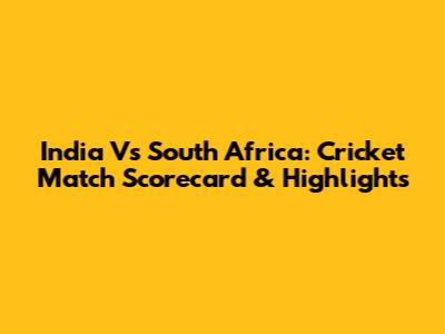 India Vs South Africa: Cricket Match Scorecard & Highlights