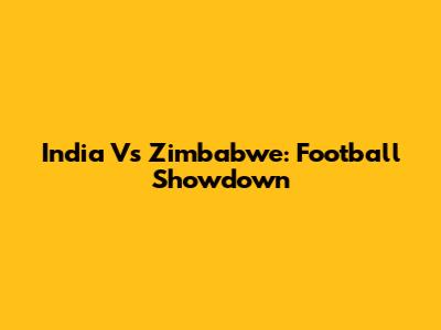 India Vs Zimbabwe: Football Showdown