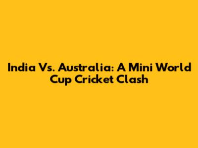 India Vs. Australia: A Mini World Cup Cricket Clash