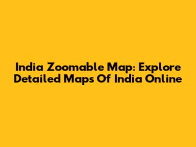 India Zoomable Map: Explore Detailed Maps Of India Online