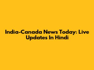 India-Canada News Today: Live Updates In Hindi