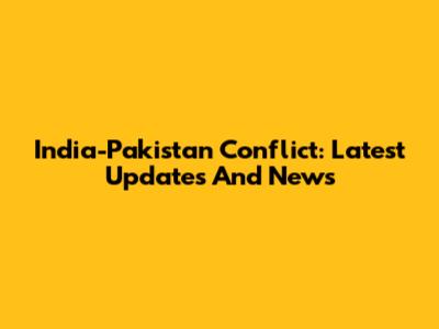 India-Pakistan Conflict: Latest Updates And News